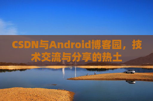 CSDN与Android博客园，技术交流与分享的热土